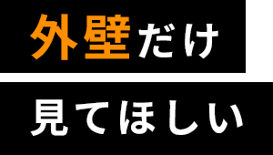 外壁だけ 見てほしい